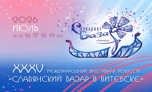 С 16 по 19 июля 2026 г. состоится юбилейный XXXV Международный фестиваль искусств «Славянский базар в Витебске»